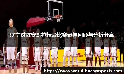 辽宁对阵安哥拉精彩比赛录像回顾与分析分享